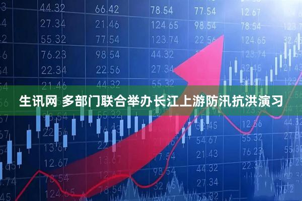 生讯网 多部门联合举办长江上游防汛抗洪演习
