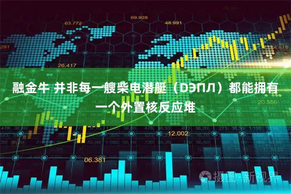 融金牛 并非每一艘柴电潜艇（DЭПЛ）都能拥有一个外置核反应堆