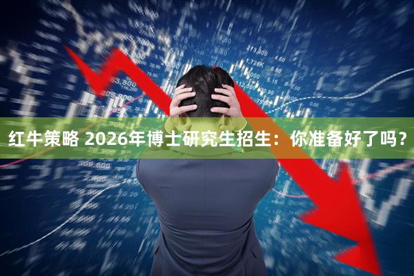 红牛策略 2026年博士研究生招生：你准备好了吗？